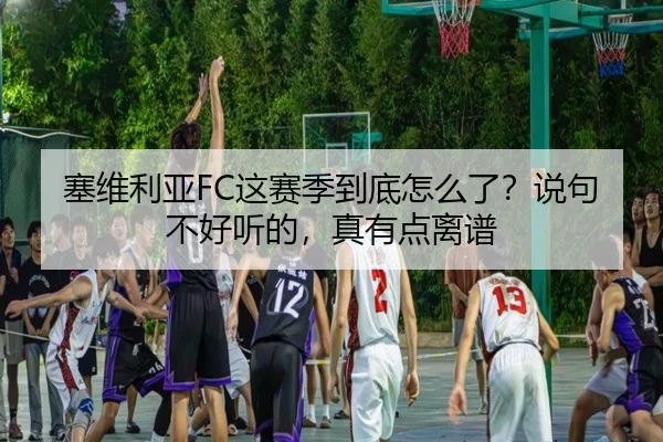 塞维利亚FC这赛季到底怎么了？说句不好听的，真有点离谱