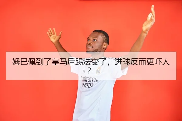 姆巴佩到了皇马后踢法变了，进球反而更吓人？