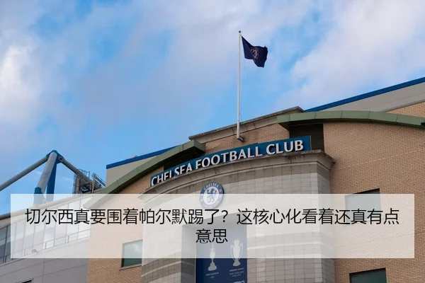 切尔西真要围着帕尔默踢了？这核心化看着还真有点意思