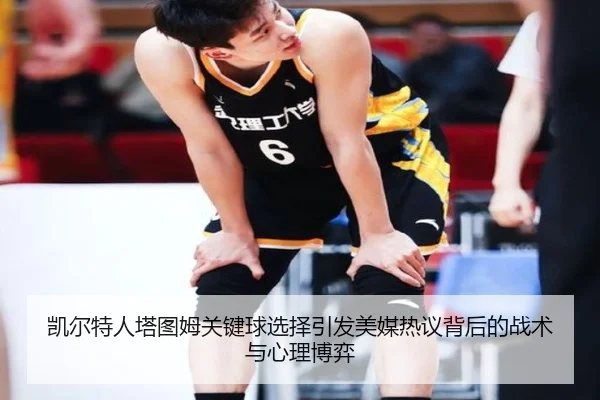 凯尔特人塔图姆关键球选择引发美媒热议背后的战术与心理博弈