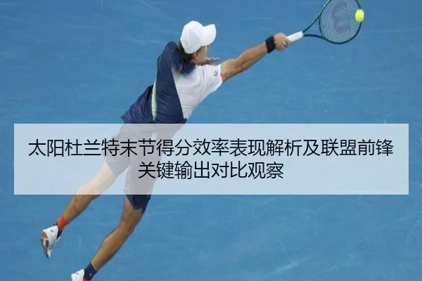 太阳杜兰特末节得分效率表现解析及联盟前锋关键输出对比观察
