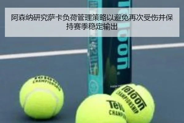 阿森纳研究萨卡负荷管理策略以避免再次受伤并保持赛季稳定输出（kaiyun）