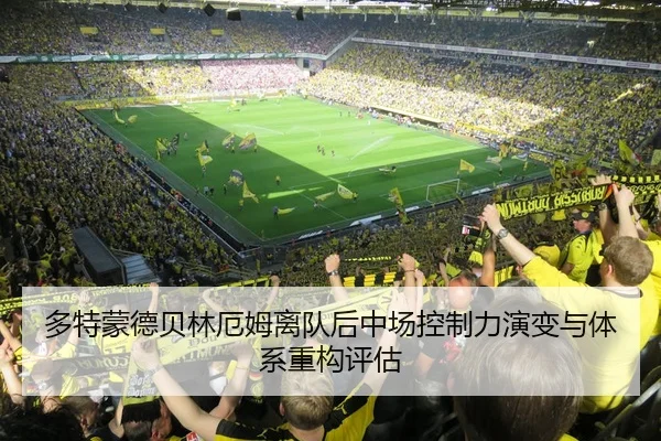 多特蒙德贝林厄姆离队后中场控制力演变与体系重构评估 | kaiyun