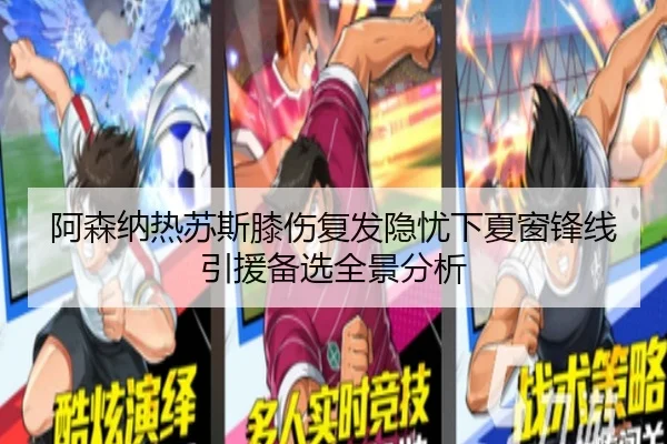 阿森纳热苏斯膝伤复发隐忧下夏窗锋线引援备选全景分析（kaiyun）