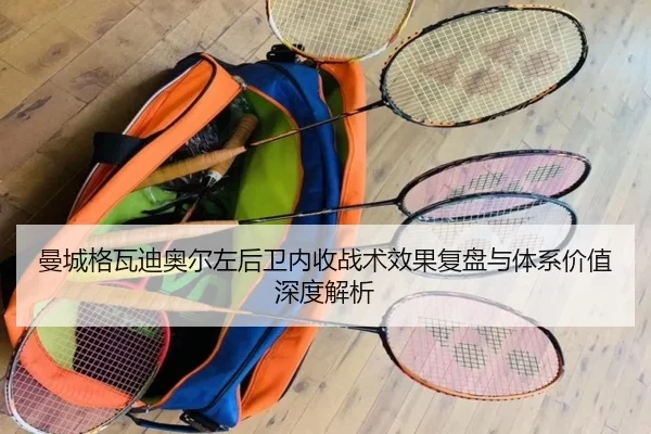 曼城格瓦迪奥尔左后卫内收战术效果复盘与体系价值深度解析
