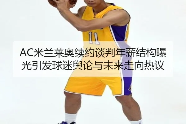 AC米兰莱奥续约谈判年薪结构曝光引发球迷舆论与未来走向热议