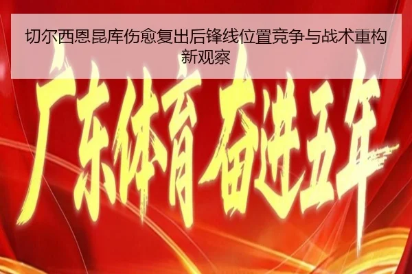 切尔西恩昆库伤愈复出后锋线位置竞争与战术重构新观察（kaiyun）