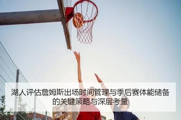 湖人评估詹姆斯出场时间管理与季后赛体能储备的关键策略与深层考量