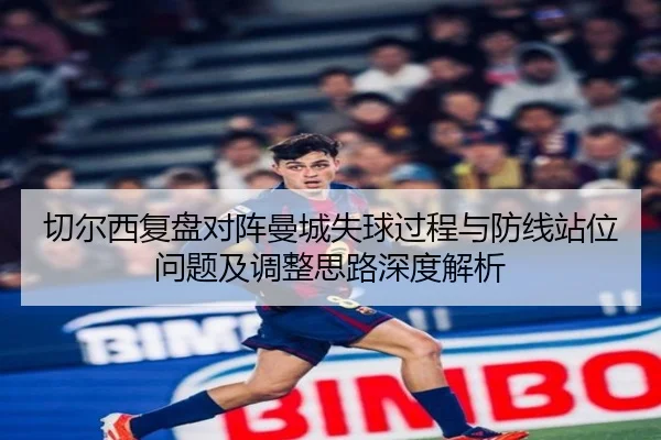 切尔西复盘对阵曼城失球过程与防线站位问题及调整思路深度解析（kaiyun）