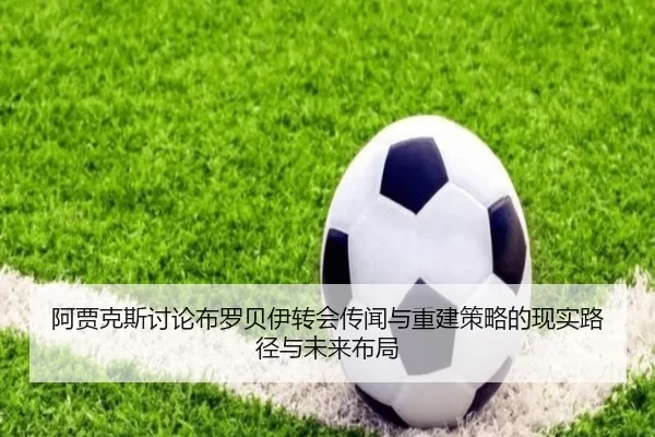 阿贾克斯讨论布罗贝伊转会传闻与重建策略的现实路径与未来布局 | kaiyun