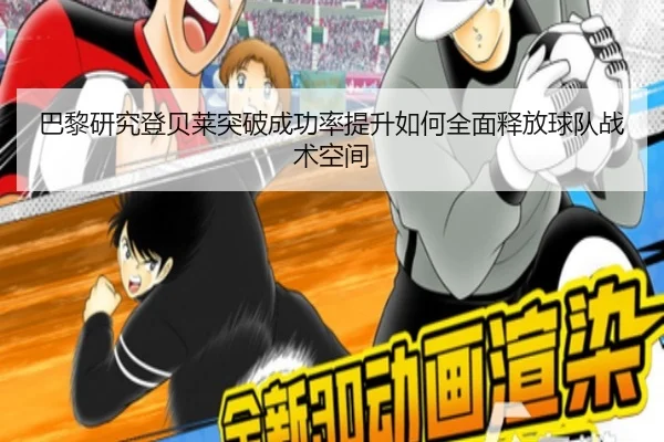 巴黎研究登贝莱突破成功率提升如何全面释放球队战术空间 | kaiyun
