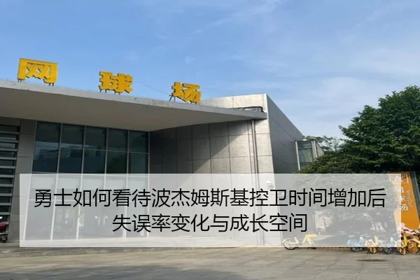 勇士如何看待波杰姆斯基控卫时间增加后失误率变化与成长空间 | kaiyun