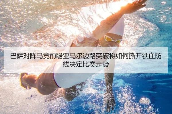 巴萨对阵马竞前瞻亚马尔边路突破将如何撕开铁血防线决定比赛走势（kaiyun）
